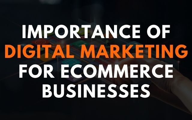 Importance of Digital Marketing for Ecommerce Businesses