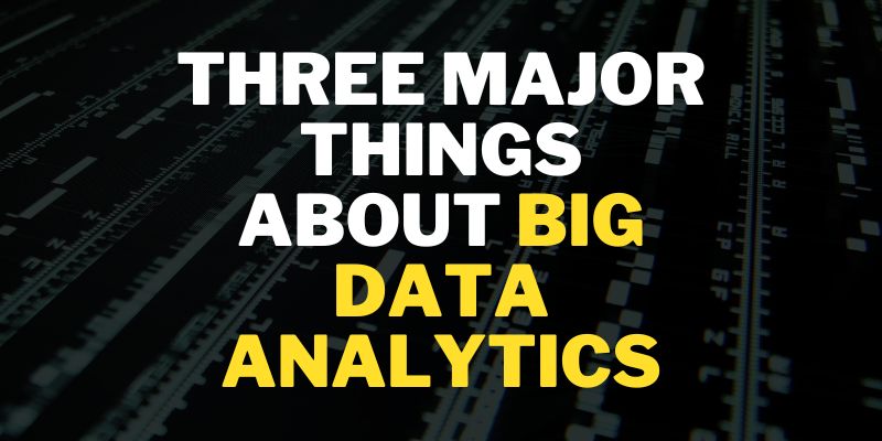 Three major things about Big Data Analytics
