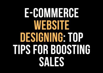 E-commerce Website Designing: Top Tips for Boosting Sales