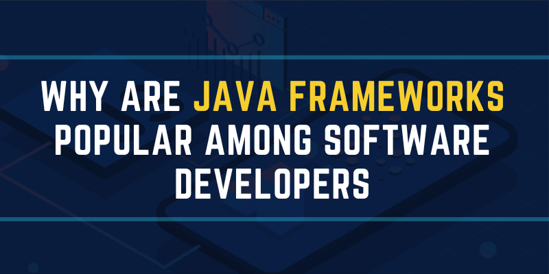 Why are Java Frameworks Popular Among Software Developers?