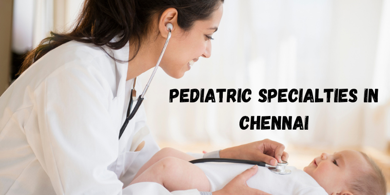 Pediatric Services and Specialties in Chennai